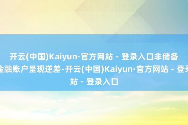 开云(中国)Kaiyun·官方网站 - 登录入口非储备性质金融账户呈现逆差-开云(中国)Kaiyun·官方网站 - 登录入口