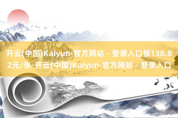 开云(中国)Kaiyun·官方网站 - 登录入口报138.82元/张-开云(中国)Kaiyun·官方网站 - 登录入口