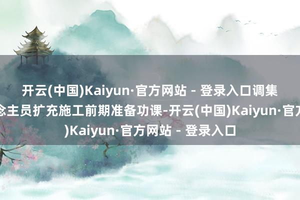 开云(中国)Kaiyun·官方网站 - 登录入口调集开辟、施工东说念主员扩充施工前期准备功课-开云(中国)Kaiyun·官方网站 - 登录入口