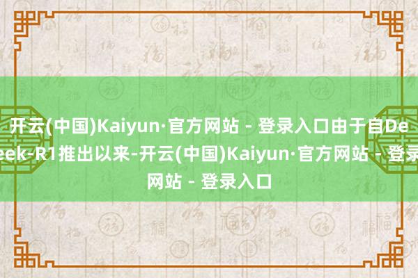 开云(中国)Kaiyun·官方网站 - 登录入口由于自DeepSeek-R1推出以来-开云(中国)Kaiyun·官方网站 - 登录入口