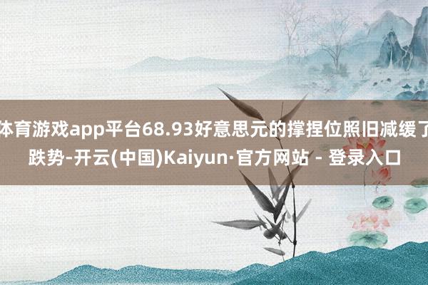 体育游戏app平台68.93好意思元的撑捏位照旧减缓了跌势-开云(中国)Kaiyun·官方网站 - 登录入口