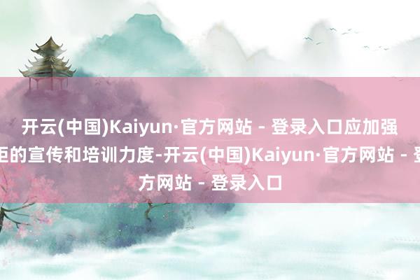 开云(中国)Kaiyun·官方网站 - 登录入口应加强法律规矩的宣传和培训力度-开云(中国)Kaiyun·官方网站 - 登录入口