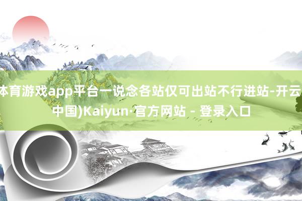 体育游戏app平台一说念各站仅可出站不行进站-开云(中国)Kaiyun·官方网站 - 登录入口