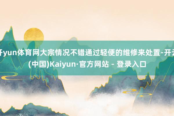 开yun体育网大宗情况不错通过轻便的维修来处置-开云(中国)Kaiyun·官方网站 - 登录入口