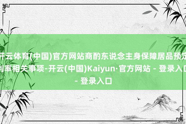 开云体育(中国)官方网站商酌东说念主身保障居品预定利率相关事项-开云(中国)Kaiyun·官方网站 - 登录入口