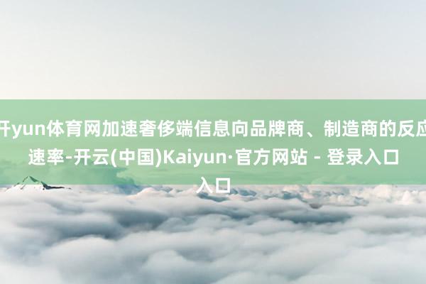 开yun体育网加速奢侈端信息向品牌商、制造商的反应速率-开云(中国)Kaiyun·官方网站 - 登录入口