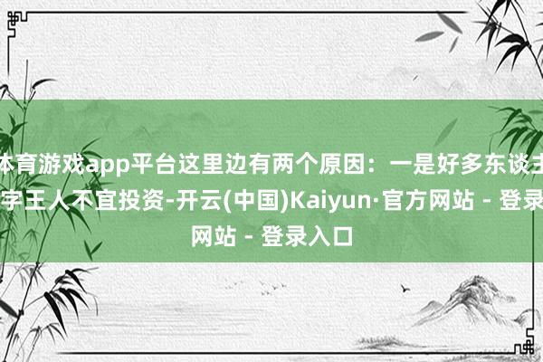 体育游戏app平台这里边有两个原因：一是好多东谈主的八字王人不宜投资-开云(中国)Kaiyun·官方网站 - 登录入口