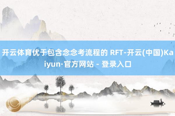 开云体育优于包含念念考流程的 RFT-开云(中国)Kaiyun·官方网站 - 登录入口