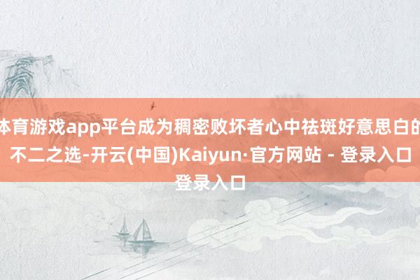 体育游戏app平台成为稠密败坏者心中祛斑好意思白的不二之选-开云(中国)Kaiyun·官方网站 - 登录入口