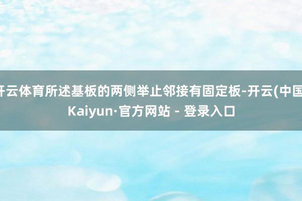 开云体育所述基板的两侧举止邻接有固定板-开云(中国)Kaiyun·官方网站 - 登录入口