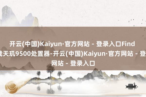 开云(中国)Kaiyun·官方网站 - 登录入口Find X9搭载天玑9500处置器-开云(中国)Kaiyun·官方网站 - 登录入口