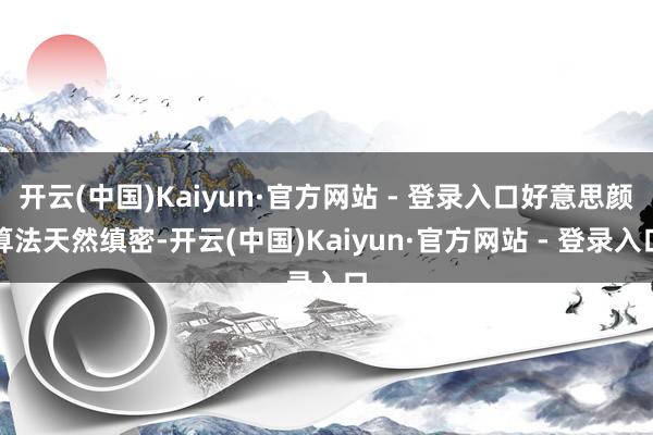 开云(中国)Kaiyun·官方网站 - 登录入口好意思颜算法天然缜密-开云(中国)Kaiyun·官方网站 - 登录入口