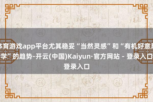 体育游戏app平台尤其稳妥“当然灵感”和“有机好意思学”的趋势-开云(中国)Kaiyun·官方网站 - 登录入口