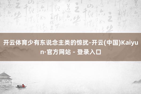 开云体育少有东说念主类的惊扰-开云(中国)Kaiyun·官方网站 - 登录入口