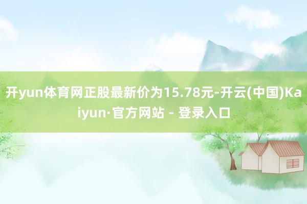 开yun体育网正股最新价为15.78元-开云(中国)Kaiyun·官方网站 - 登录入口