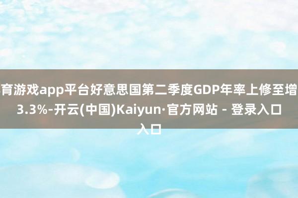 体育游戏app平台好意思国第二季度GDP年率上修至增长3.3%-开云(中国)Kaiyun·官方网站 - 登录入口